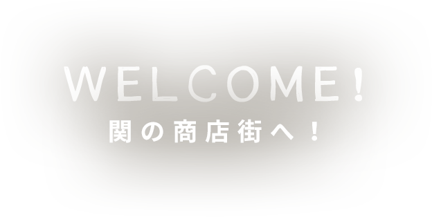 WELCOME! 関の商店街へ！